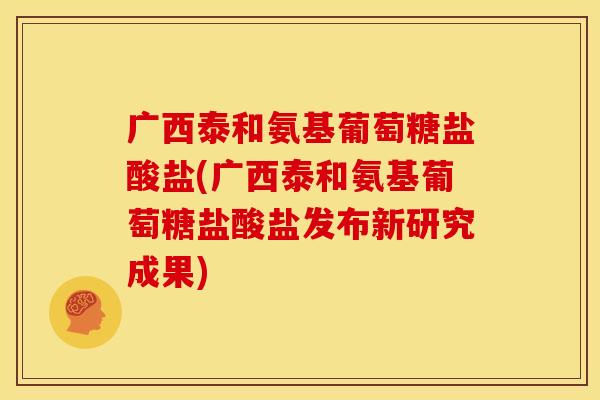 广西泰和氨基葡萄糖盐酸盐(广西泰和氨基葡萄糖盐酸盐发布新研究成果) 广西泰和氨基葡萄糖盐酸盐(广西泰和氨基葡萄糖盐酸盐发布新研究成果)