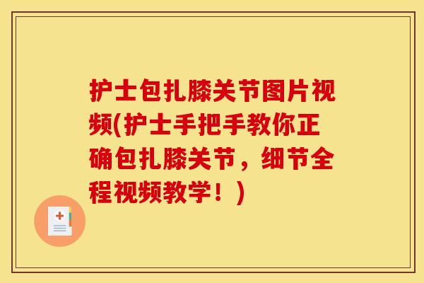 护士包扎膝关节图片视频(护士手把手教你正确包扎膝关节,细节全程视频教学!) 护士包扎膝关节图片视频(护士手把手教你正确包扎膝关节,细节全程视频教学!)