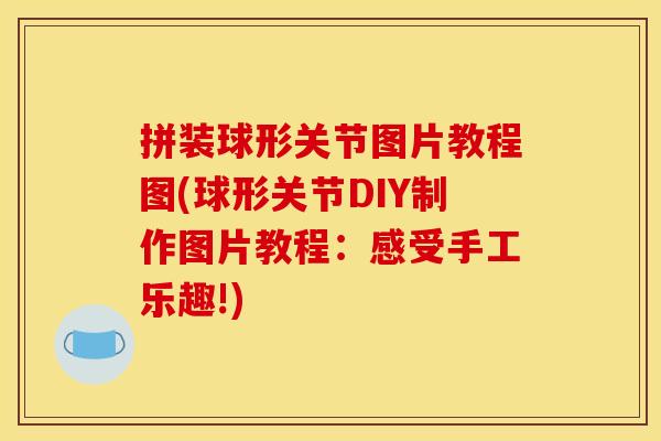 拼装球形关节图片教程图(球形关节DIY制作图片教程：感受手工乐趣!)