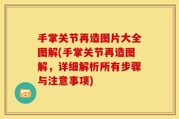 手掌关节再造图片大全图解(手掌关节再造图解,详细解析所有步骤与注意事项) 手掌关节再造图片大全图解(手掌关节再造图解,详细解析所有步骤与注意事项)