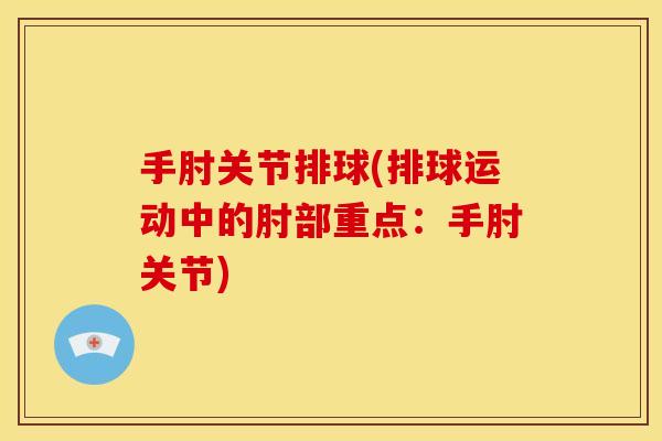 手肘关节排球(排球运动中的肘部重点:手肘关节) 手肘关节排球(排球运动中的肘部重点:手肘关节)