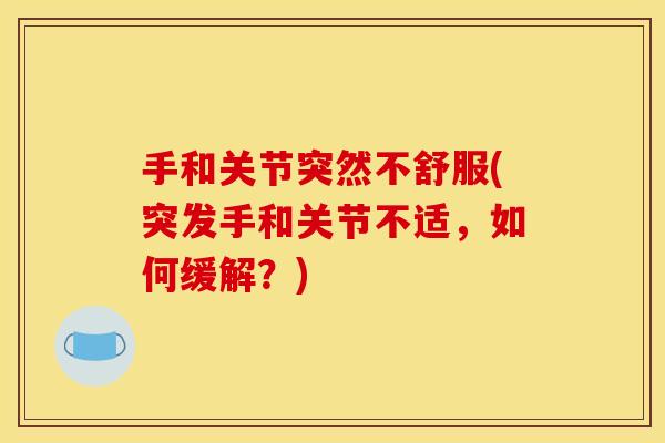 手和关节突然不舒服(突发手和关节不适,如何缓解?) 手和关节突然不舒服(突发手和关节不适,如何缓解?)