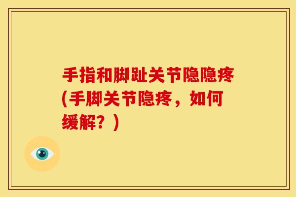 手指和脚趾关节隐隐疼(手脚关节隐疼,如何缓解?) 手指和脚趾关节隐隐疼(手脚关节隐疼,如何缓解?)