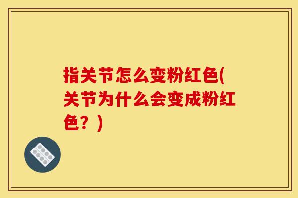 指关节怎么变粉红色(关节为什么会变成粉红色?) 指关节怎么变粉红色(关节为什么会变成粉红色?)