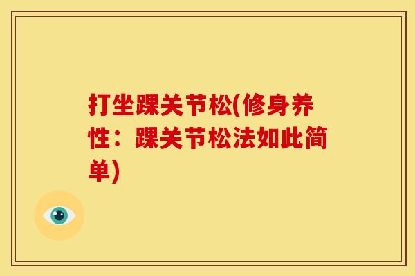 打坐踝关节松(修身养性:踝关节松法如此简单) 打坐踝关节松(修身养性:踝关节松法如此简单)