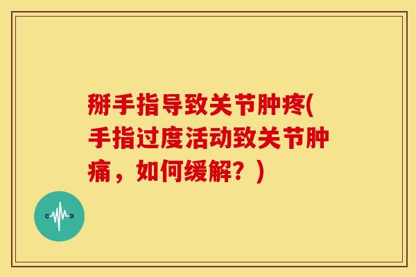 掰手指导致关节肿疼(手指过度活动致关节肿痛，如何缓解？)