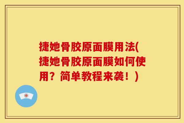 捷她骨胶原面膜用法(捷她骨胶原面膜如何使用?简单教程来袭!) 捷她骨胶原面膜用法(捷她骨胶原面膜如何使用?简单教程来袭!)