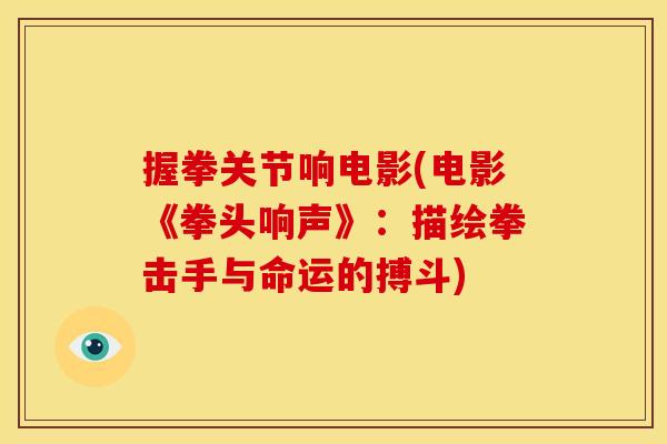 握拳关节响电影(电影《拳头响声》:描绘拳击手与命运的搏斗) 握拳关节响电影(电影《拳头响声》:描绘拳击手与命运的搏斗)