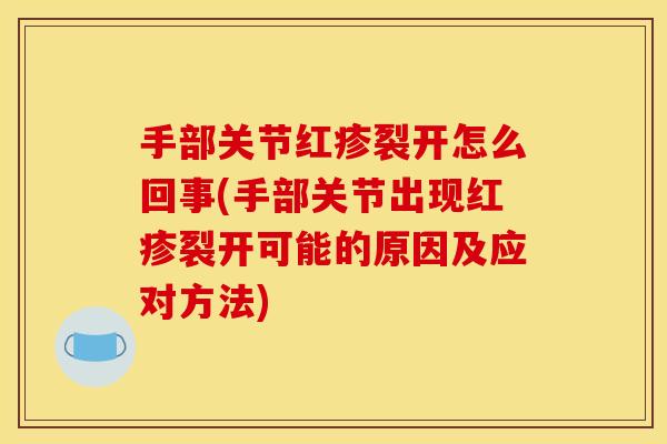 手部关节红疹裂开怎么回事(手部关节出现红疹裂开可能的原因及应对方法) 手部关节红疹裂开怎么回事(手部关节出现红疹裂开可能的原因及应对方法)
