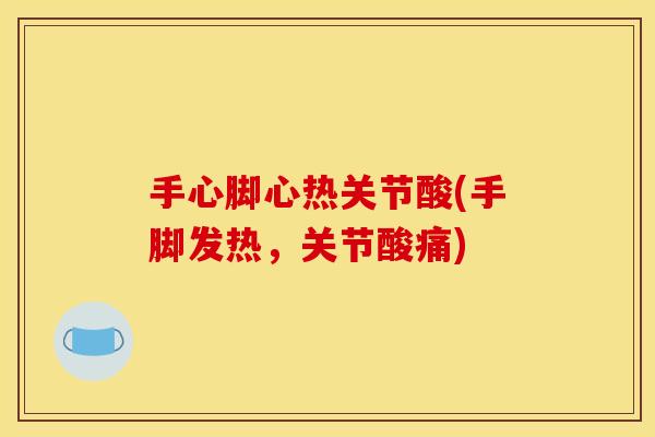 手心脚心热关节酸(手脚发热,关节酸痛) 手心脚心热关节酸(手脚发热,关节酸痛)