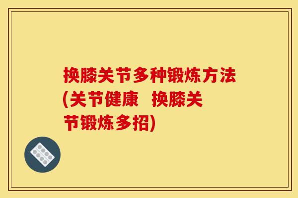 换膝关节多种锻炼方法(关节健康 换膝关节锻炼多招) 换膝关节多种锻炼方法(关节健康 换膝关节锻炼多招)