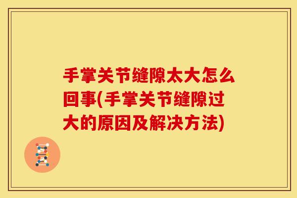 手掌关节缝隙太大怎么回事(手掌关节缝隙过大的原因及解决方法)