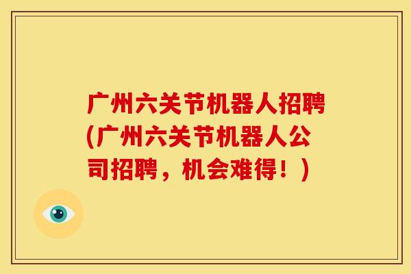 广州六关节机器人招聘(广州六关节机器人公司招聘，机会难得！)