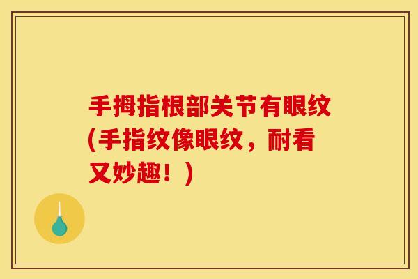 手拇指根部关节有眼纹(手指纹像眼纹，耐看又妙趣！)