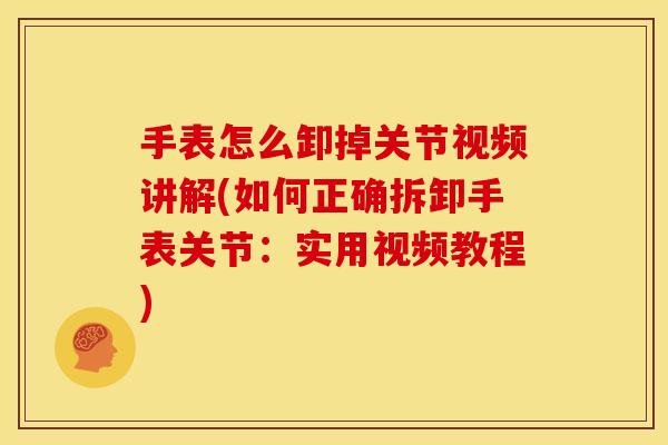 手表怎么卸掉关节视频讲解(如何正确拆卸手表关节:实用视频教程) 手表怎么卸掉关节视频讲解(如何正确拆卸手表关节:实用视频教程)
