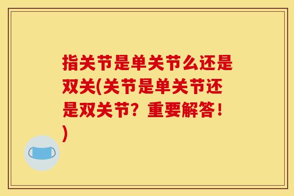 指关节是单关节么还是双关(关节是单关节还是双关节?重要解答!) 指关节是单关节么还是双关(关节是单关节还是双关节?重要解答!)
