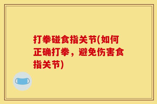 打拳碰食指关节(如何正确打拳,避免伤害食指关节) 打拳碰食指关节(如何正确打拳,避免伤害食指关节)