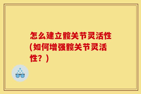 怎么建立髋关节灵活性(如何增强髋关节灵活性?) 怎么建立髋关节灵活性(如何增强髋关节灵活性?)
