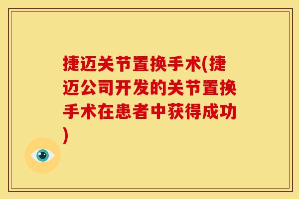捷迈关节置换手术(捷迈公司开发的关节置换手术在患者中获得成功)