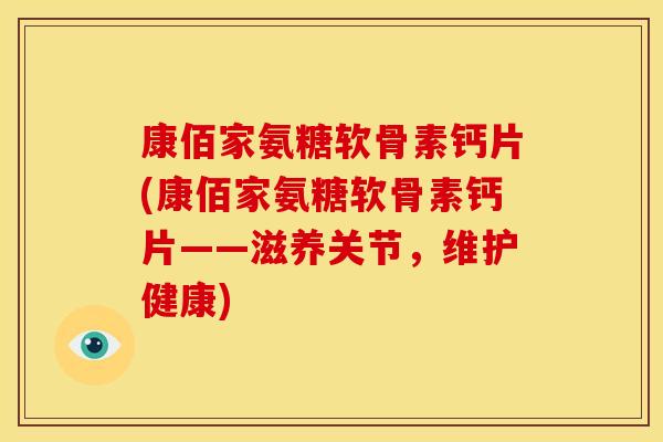 康佰家氨糖软骨素钙片(康佰家氨糖软骨素钙片——滋养关节,维护健康) 康佰家氨糖软骨素钙片(康佰家氨糖软骨素钙片——滋养关节,维护健康)