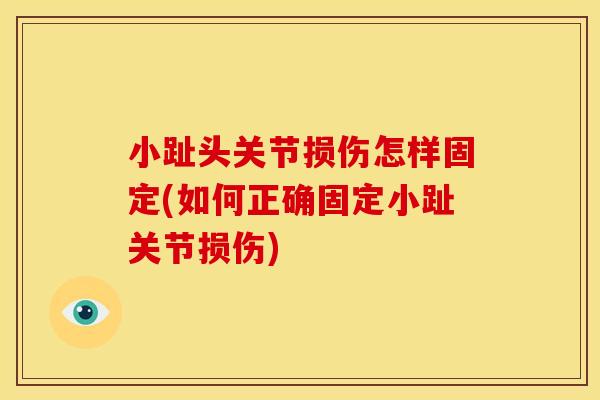 小趾头关节损伤怎样固定(如何正确固定小趾关节损伤)