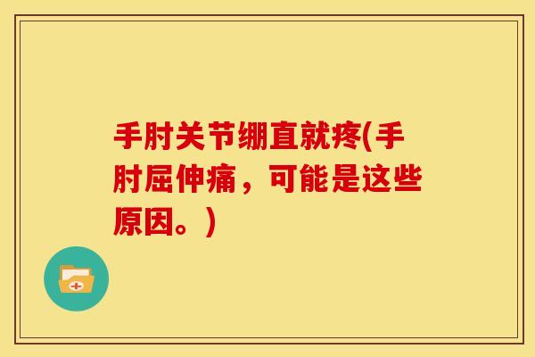 手肘关节绷直就疼(手肘屈伸痛,可能是这些原因。) 手肘关节绷直就疼(手肘屈伸痛,可能是这些原因。)