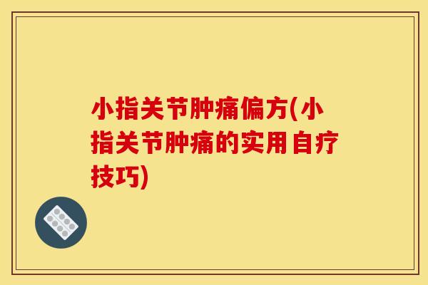 小指关节肿痛偏方(小指关节肿痛的实用自疗技巧)