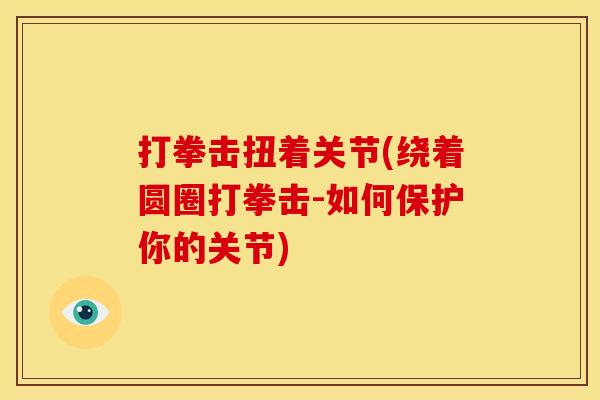 打拳击扭着关节(绕着圆圈打拳击-如何保护你的关节)