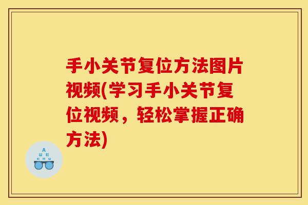 手小关节复位方法图片视频(学习手小关节复位视频,轻松掌握正确方法) 手小关节复位方法图片视频(学习手小关节复位视频,轻松掌握正确方法)