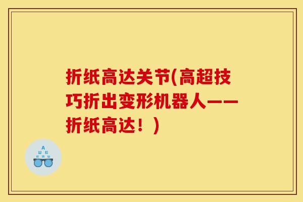 折纸高达关节(高超技巧折出变形机器人——折纸高达！)