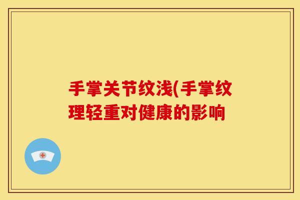 手掌关节纹浅(手掌纹理轻重对健康的影响