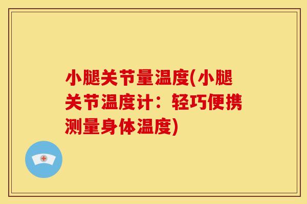 小腿关节量温度(小腿关节温度计:轻巧便携测量身体温度) 小腿关节量温度(小腿关节温度计:轻巧便携测量身体温度)