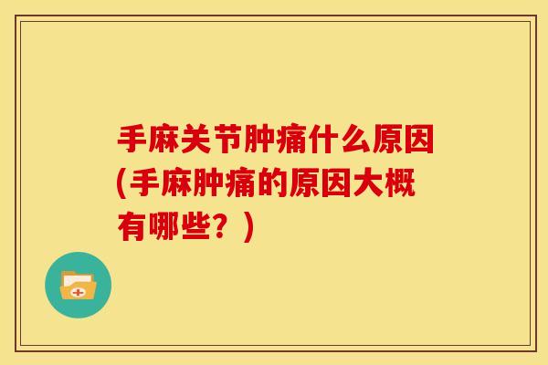 手麻关节肿痛什么原因(手麻肿痛的原因大概有哪些?) 手麻关节肿痛什么原因(手麻肿痛的原因大概有哪些?)