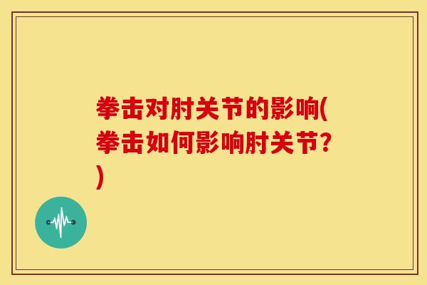 拳击对肘关节的影响(拳击如何影响肘关节？)