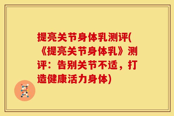 提亮关节身体乳测评(《提亮关节身体乳》测评：告别关节不适，打造健康活力身体)