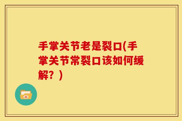 手掌关节老是裂口(手掌关节常裂口该如何缓解？)