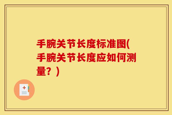 手腕关节长度标准图(手腕关节长度应如何测量?) 手腕关节长度标准图(手腕关节长度应如何测量?)