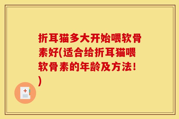 折耳猫多大开始喂软骨素好(适合给折耳猫喂软骨素的年龄及方法!) 折耳猫多大开始喂软骨素好(适合给折耳猫喂软骨素的年龄及方法!)