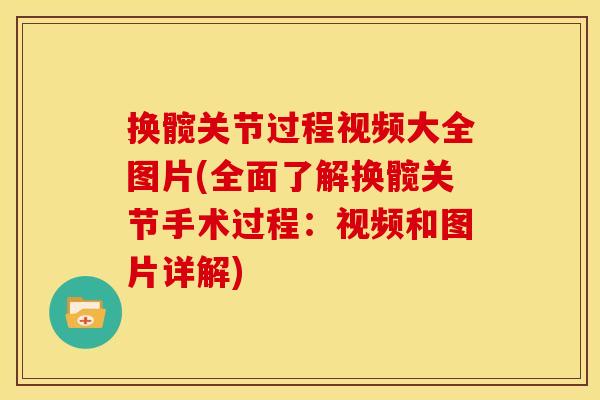 换髋关节过程视频大全图片(全面了解换髋关节手术过程:视频和图片详解) 换髋关节过程视频大全图片(全面了解换髋关节手术过程:视频和图片详解)