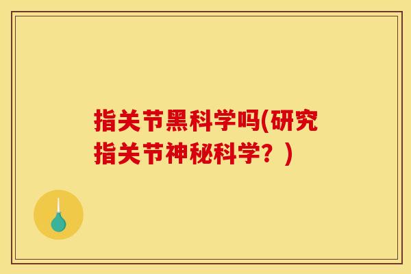 指关节黑科学吗(研究指关节神秘科学？)