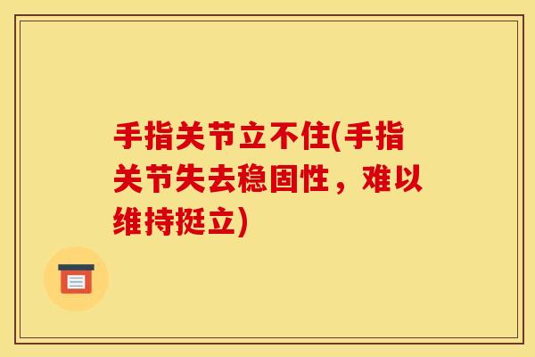手指关节立不住(手指关节失去稳固性，难以维持挺立)