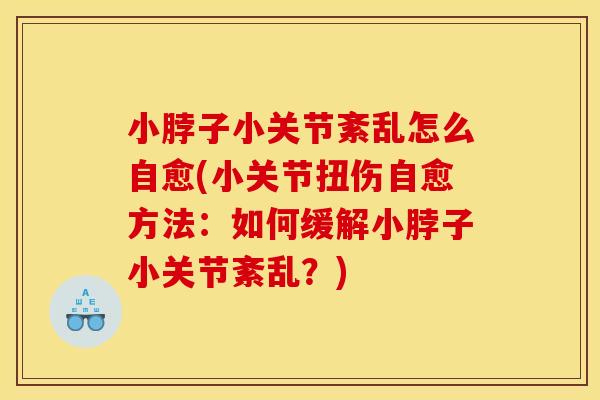 小脖子小关节紊乱怎么自愈(小关节扭伤自愈方法：如何缓解小脖子小关节紊乱？)
