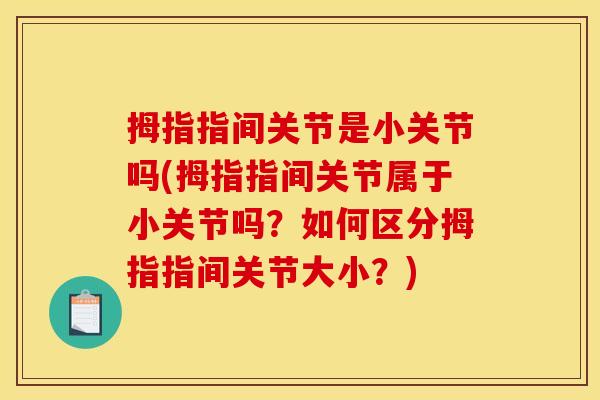 拇指指间关节是小关节吗(拇指指间关节属于小关节吗？如何区分拇指指间关节大小？)