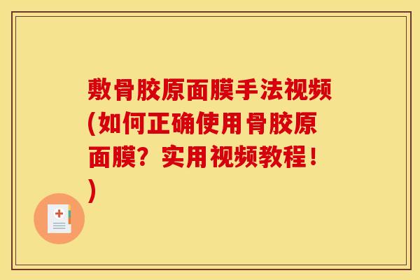 敷骨胶原面膜手法视频(如何正确使用骨胶原面膜?实用视频教程!) 敷骨胶原面膜手法视频(如何正确使用骨胶原面膜?实用视频教程!)