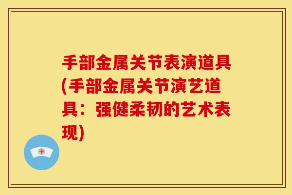 手部金属关节表演道具(手部金属关节演艺道具：强健柔韧的艺术表现)