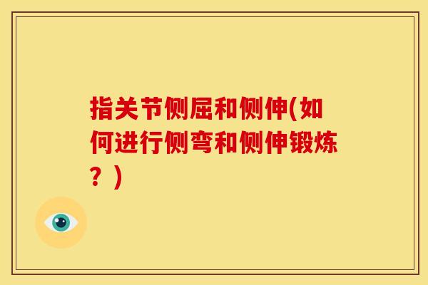 指关节侧屈和侧伸(如何进行侧弯和侧伸锻炼?) 指关节侧屈和侧伸(如何进行侧弯和侧伸锻炼?)