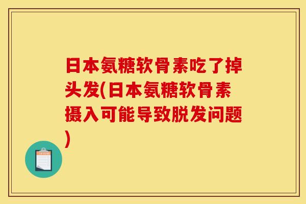 日本氨糖软骨素吃了掉头发(日本氨糖软骨素摄入可能导致问题) 日本氨糖软骨素吃了掉头发(日本氨糖软骨素摄入可能导致问题)