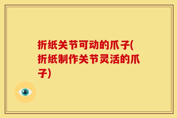 折纸关节可动的爪子(折纸制作关节灵活的爪子) 折纸关节可动的爪子(折纸制作关节灵活的爪子)