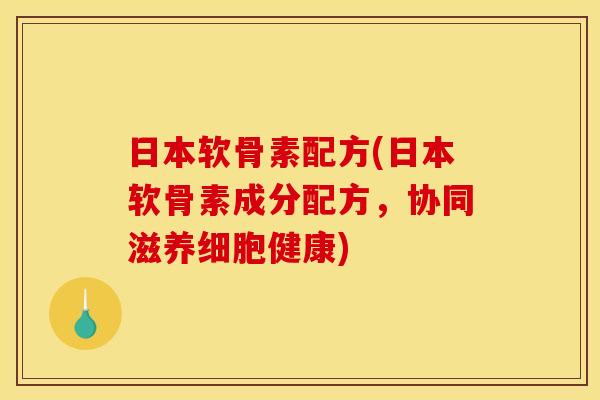 日本软骨素配方(日本软骨素成分配方，协同滋养细胞健康)