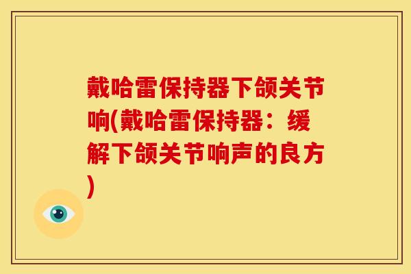 戴哈雷保持器下颌关节响(戴哈雷保持器：缓解下颌关节响声的良方)